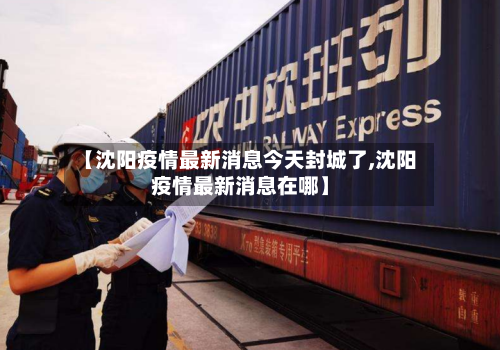 【沈阳疫情最新消息今天封城了,沈阳疫情最新消息在哪】
