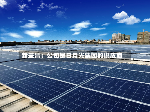 新益昌：公司是日月光集团的供应商-第2张图片