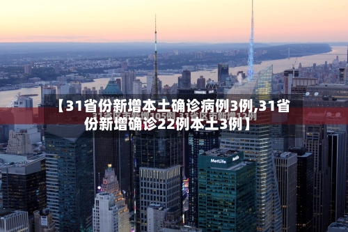 【31省份新增本土确诊病例3例,31省份新增确诊22例本土3例】