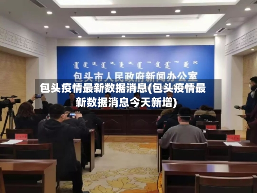 包头疫情最新数据消息(包头疫情最新数据消息今天新增)