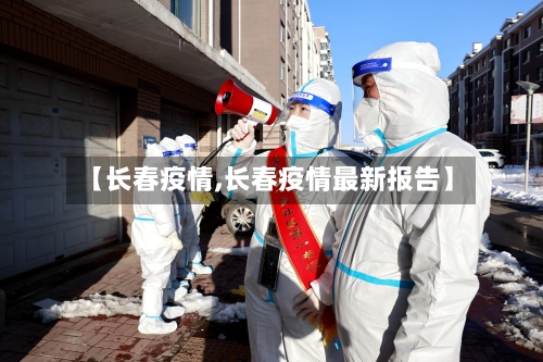 【长春疫情,长春疫情最新报告】-第2张图片