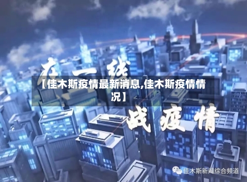 【佳木斯疫情最新消息,佳木斯疫情情况】