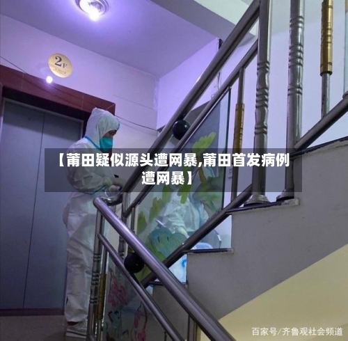 【莆田疑似源头遭网暴,莆田首发病例遭网暴】