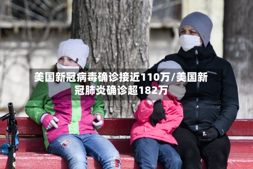 美国新冠病毒确诊接近110万/美国新冠肺炎确诊超182万