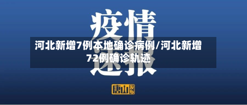 河北新增7例本地确诊病例/河北新增72例确诊轨迹