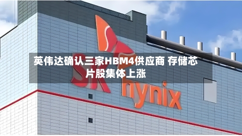 英伟达确认三家HBM4供应商 存储芯片股集体上涨