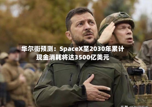 华尔街预测：SpaceX至2030年累计现金消耗将达3500亿美元