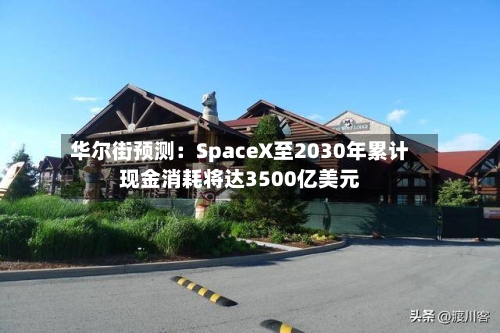 华尔街预测：SpaceX至2030年累计现金消耗将达3500亿美元-第2张图片