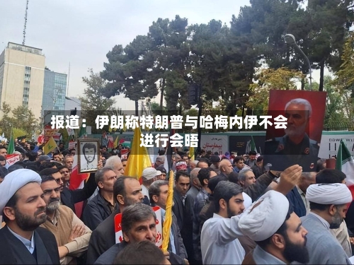报道：伊朗称特朗普与哈梅内伊不会进行会晤