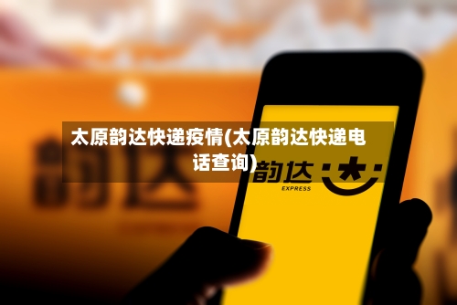 太原韵达快递疫情(太原韵达快递电话查询)