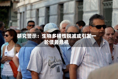 研究警示：生物多样性锐减或引发一轮债务危机