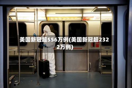 美国新冠超556万例(美国新冠超2322万例)
