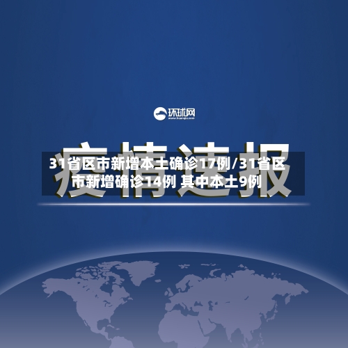 31省区市新增本土确诊17例/31省区市新增确诊14例 其中本土9例