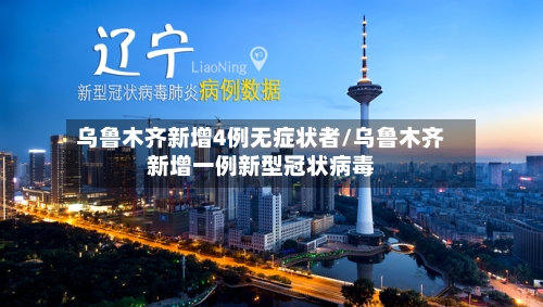 乌鲁木齐新增4例无症状者/乌鲁木齐新增一例新型冠状病毒