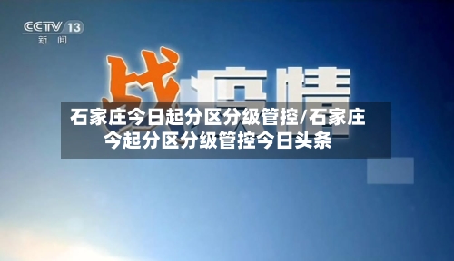 石家庄今日起分区分级管控/石家庄今起分区分级管控今日头条