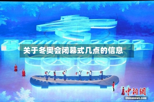 关于冬奥会闭幕式几点的信息