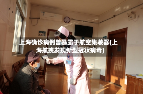 上海确诊病例曾暴露于航空集装器(上海航班发现新型冠状病毒)