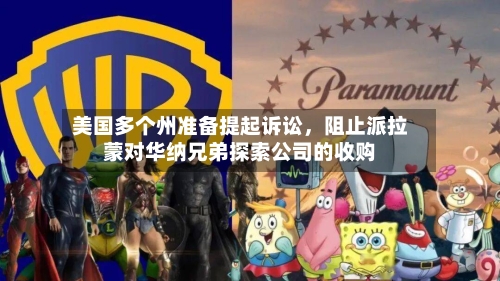 美国多个州准备提起诉讼，阻止派拉蒙对华纳兄弟探索公司的收购-第2张图片