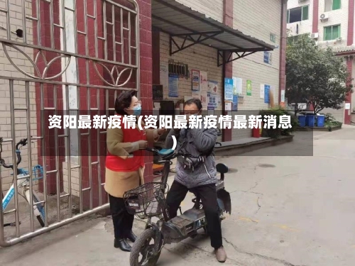 资阳最新疫情(资阳最新疫情最新消息)-第3张图片