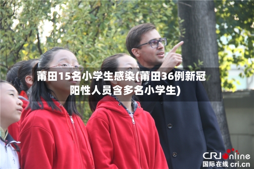 莆田15名小学生感染(莆田36例新冠阳性人员含多名小学生)