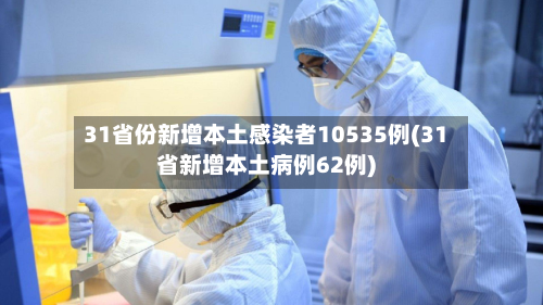 31省份新增本土感染者10535例(31省新增本土病例62例)