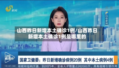 山西昨日新增本土确诊1例/山西昨日新增本土确诊1例是哪里的