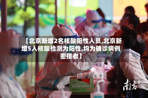 【北京新增2名核酸阳性人员,北京新增5人核酸检测为阳性,均为确诊病例密接者】