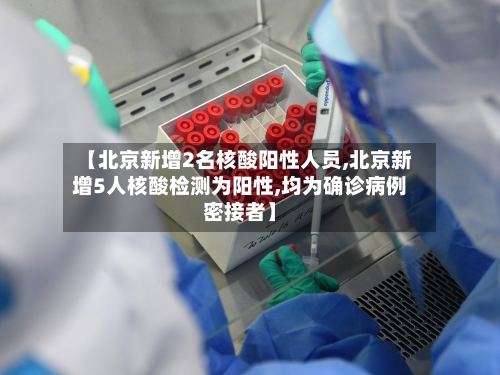 【北京新增2名核酸阳性人员,北京新增5人核酸检测为阳性,均为确诊病例密接者】-第2张图片