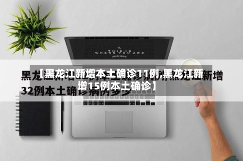 【黑龙江新增本土确诊11例,黑龙江新增15例本土确诊】