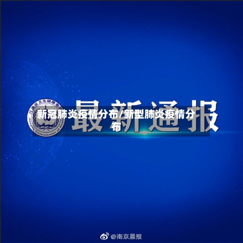 新冠肺炎疫情分布/新型肺炎疫情分布-第3张图片