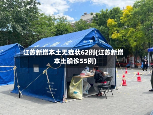 江苏新增本土无症状62例(江苏新增本土确诊55例)