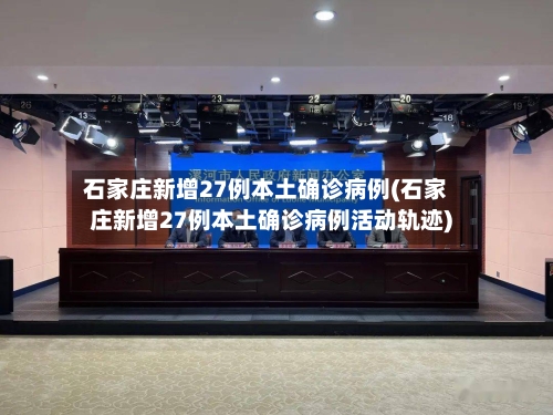 石家庄新增27例本土确诊病例(石家庄新增27例本土确诊病例活动轨迹)-第2张图片