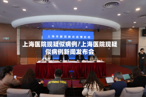 上海医院现疑似病例/上海医院现疑似病例新闻发布会