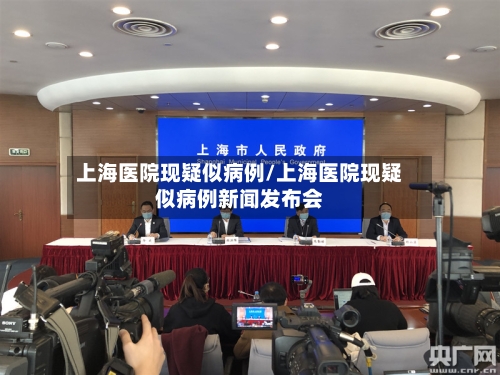 上海医院现疑似病例/上海医院现疑似病例新闻发布会-第2张图片