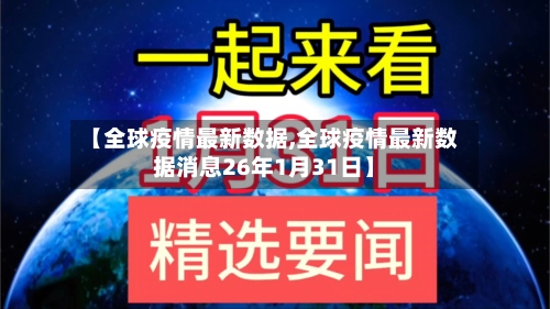 【全球疫情最新数据,全球疫情最新数据消息26年1月31日】-第3张图片