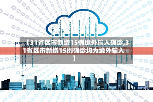 【31省区市新增15例境外输入确诊,31省区市新增15例确诊均为境外输入】-第2张图片