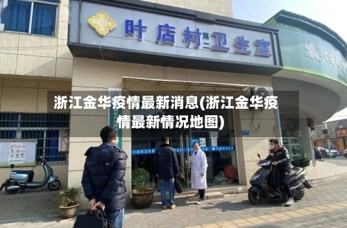 浙江金华疫情最新消息(浙江金华疫情最新情况地图)