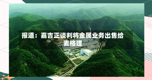 报道：嘉吉正谈判将金属业务出售给麦格理