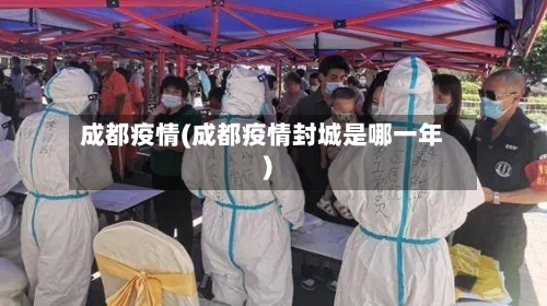 成都疫情(成都疫情封城是哪一年)