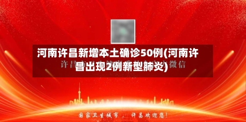 河南许昌新增本土确诊50例(河南许昌出现2例新型肺炎)-第2张图片