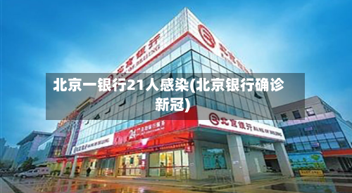北京一银行21人感染(北京银行确诊新冠)