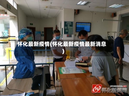 怀化最新疫情(怀化最新疫情最新消息)-第3张图片