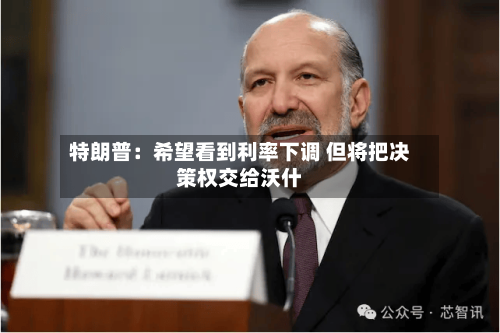 特朗普：希望看到利率下调 但将把决策权交给沃什