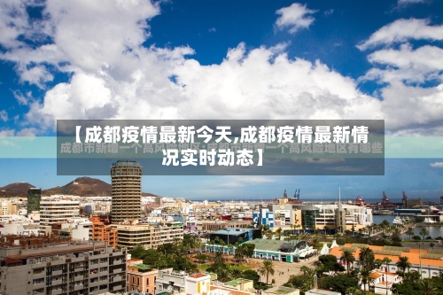 【成都疫情最新今天,成都疫情最新情况实时动态】-第3张图片