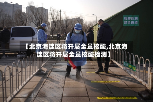 【北京海淀区将开展全员核酸,北京海淀区将开展全员核酸检测】-第2张图片