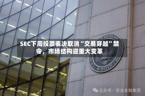 SEC下周投票表决取消“交易穿越”禁令，市场结构迎重大变革-第2张图片