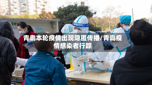青岛本轮疫情出现隐匿传播/青岛疫情感染者行踪