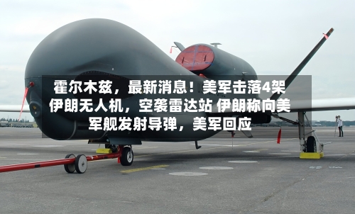 霍尔木兹，最新消息！美军击落4架伊朗无人机，空袭雷达站 伊朗称向美军舰发射导弹	，美军回应-第3张图片