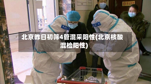 北京昨日初筛4管混采阳性(北京核酸混检阳性)