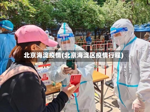 北京海淀疫情(北京海淀区疫情行程)